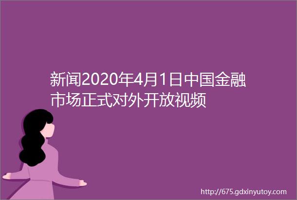 新闻2020年4月1日中国金融市场正式对外开放视频