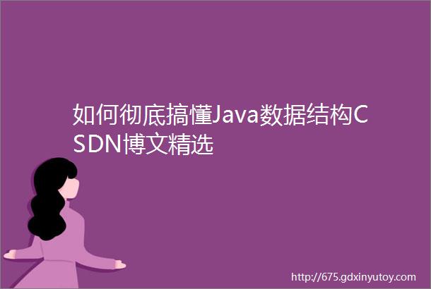 如何彻底搞懂Java数据结构CSDN博文精选